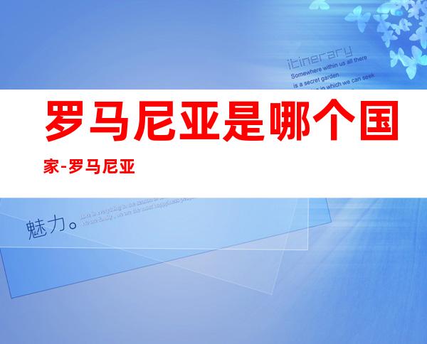 罗马尼亚是哪个国家-罗马尼亚打工工资高吗