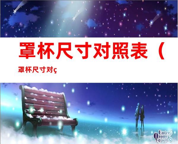 罩杯尺寸对照表（罩杯尺寸对照表图）