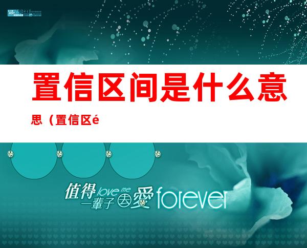 置信区间是什么意思(置信区间是干嘛的)