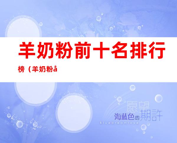 羊奶粉前十名排行榜(羊奶粉十大排行榜)