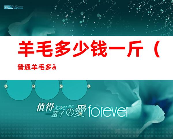 羊毛多少钱一斤(普通羊毛多少钱一斤)