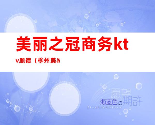 美丽之冠商务ktv顺德(柳州美丽之冠ktv)