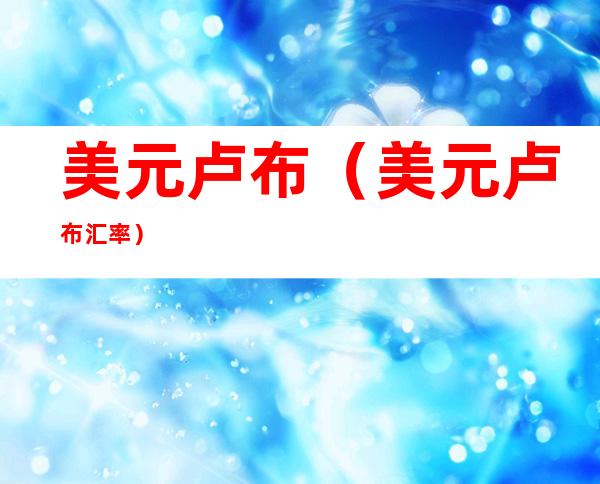 美元卢布(美元卢布汇率)
