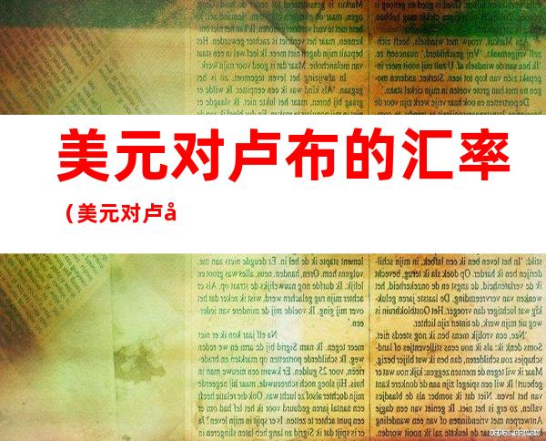 美元对卢布的汇率(美元对卢布的汇率变化)