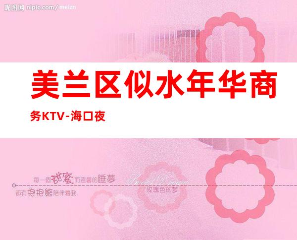 美兰区似水年华商务KTV-海口夜总会预订 – 海口龙华商务KTV