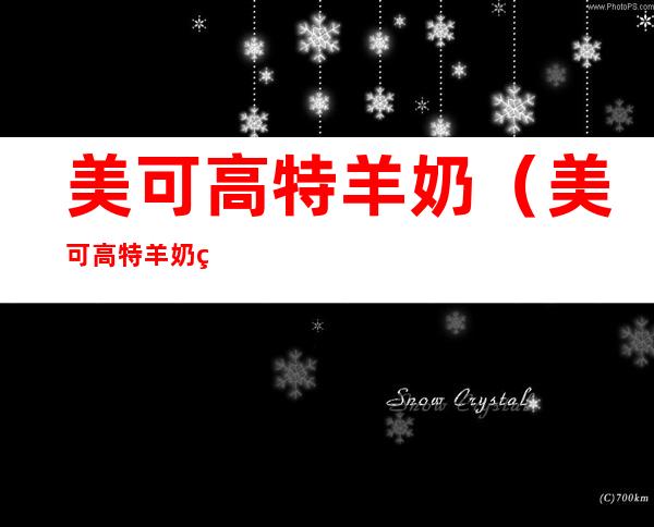 美可高特羊奶（美可高特羊奶粉配方表图片）