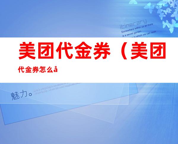 美团代金券(美团代金券怎么兑换)