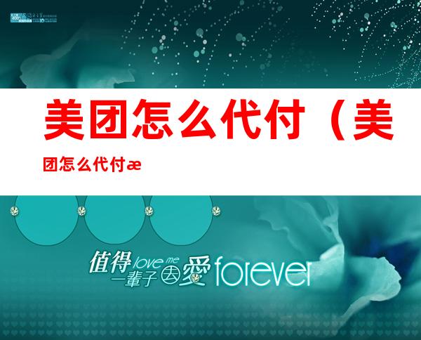 美团怎么代付(美团怎么代付款给商家)