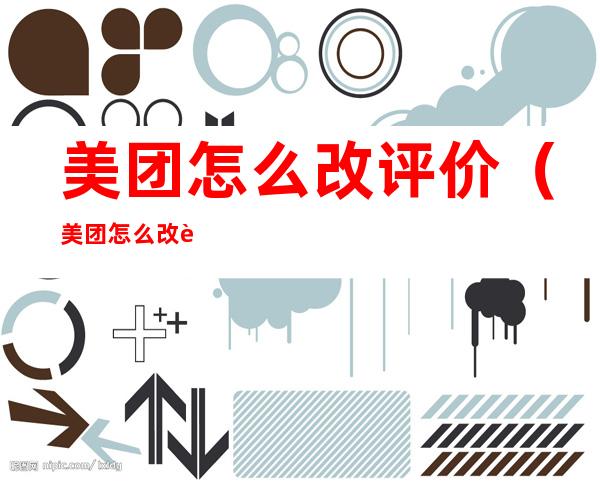 美团怎么改评价?(美团怎么改评价骑手)