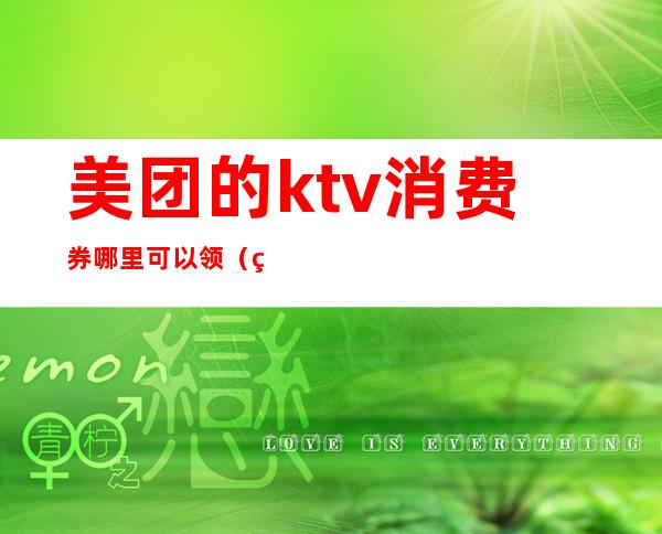 美团的ktv消费券哪里可以领(美团怎么订购ktv)