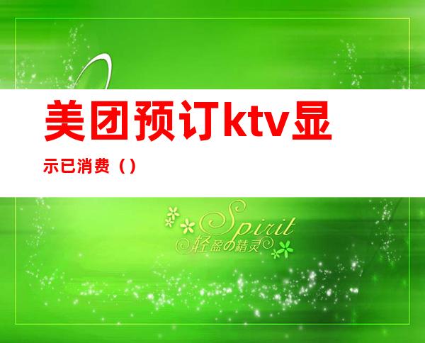 美团预订ktv显示已消费()