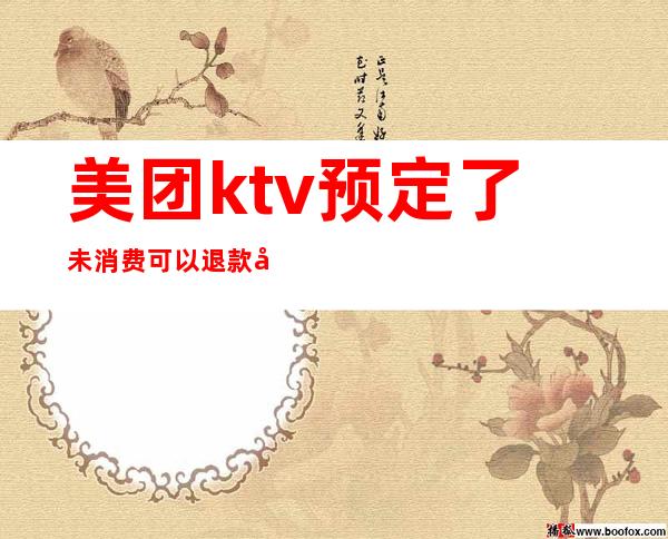 美团ktv预定了未消费可以退款吗(美团ktv预定了未消费可以退款吗怎么退)