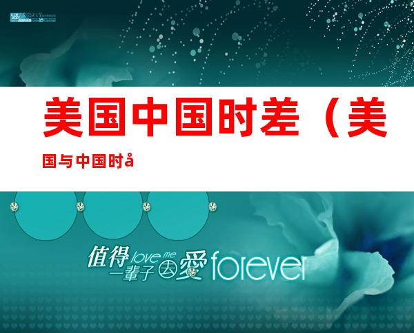 美国中国时差(美国与中国时差12小时)