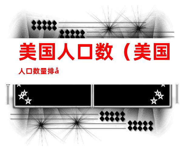 美国人口数(美国人口数量排名)