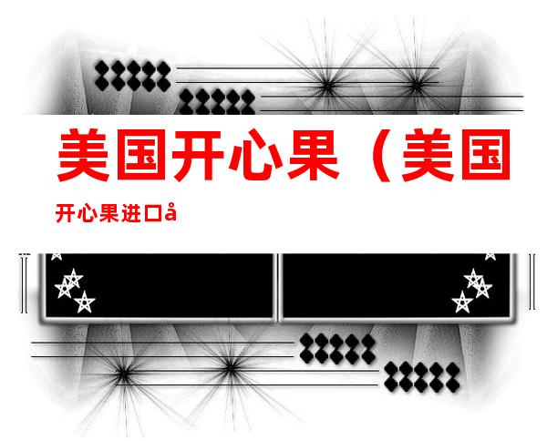 美国开心果(美国开心果进口关税)
