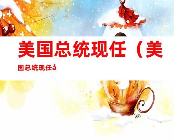 美国总统现任(美国总统现任妻子简介)