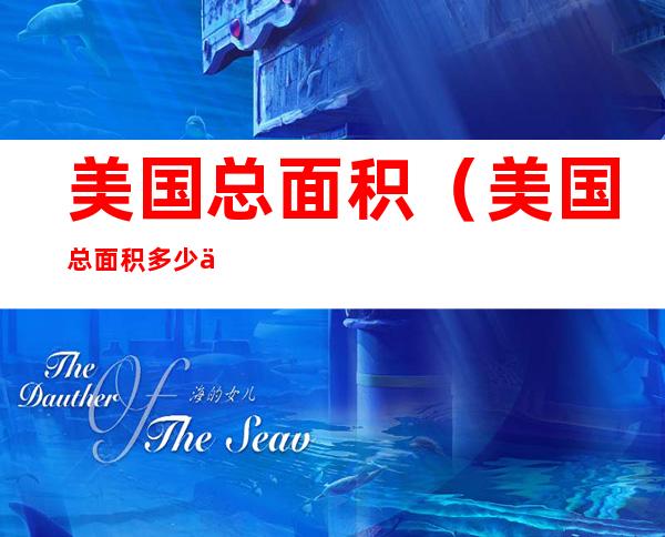 美国总面积(美国总面积多少万平方公里)