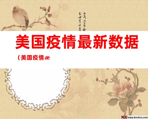 美国疫情最新数据（美国疫情最新数据消息今天山东省）