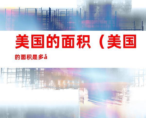 美国的面积(美国的面积是多少万平方千米)