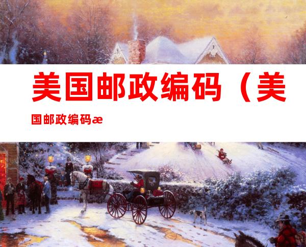 美国邮政编码(美国邮政编码怎么填写才正确)