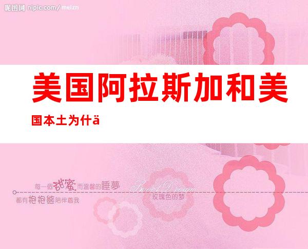 美国阿拉斯加和美国本土为什么离那么远(阿拉斯加与美国本土有多远)
