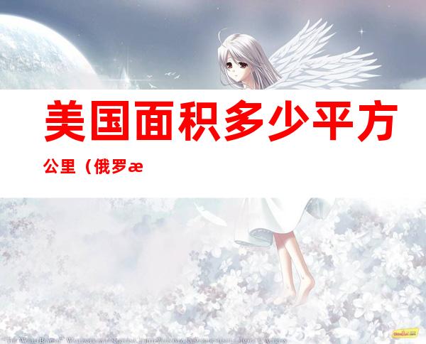 美国面积多少平方公里(俄罗斯面积多少平方公里)