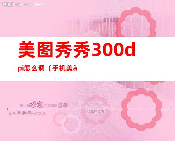 美图秀秀300dpi怎么调(手机美图秀秀300dpi怎么调)