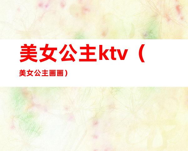 美女公主ktv(美女公主画画)