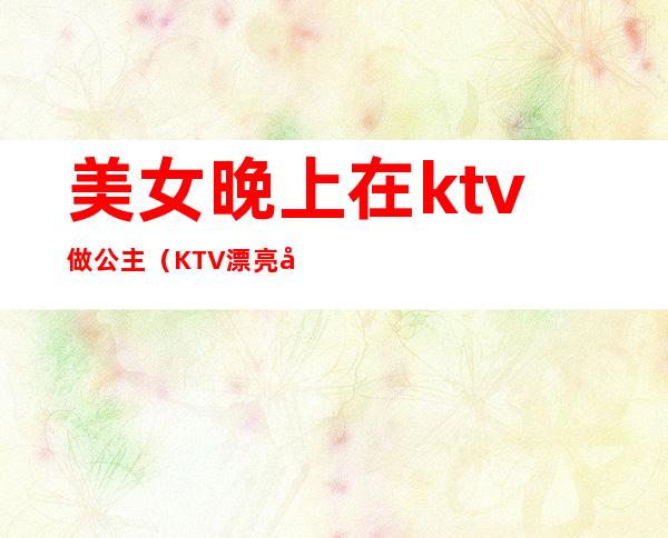 美女晚上在ktv做公主（KTV漂亮公主）