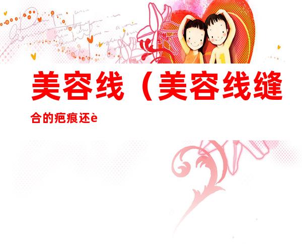 美容线（美容线缝合的疤痕还能去掉吗）