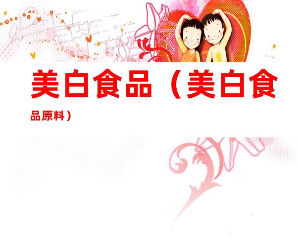 美白食品(美白食品原料)