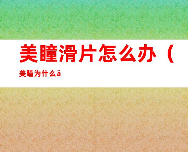 美瞳滑片怎么办(美瞳为什么会滑片,该怎么办)