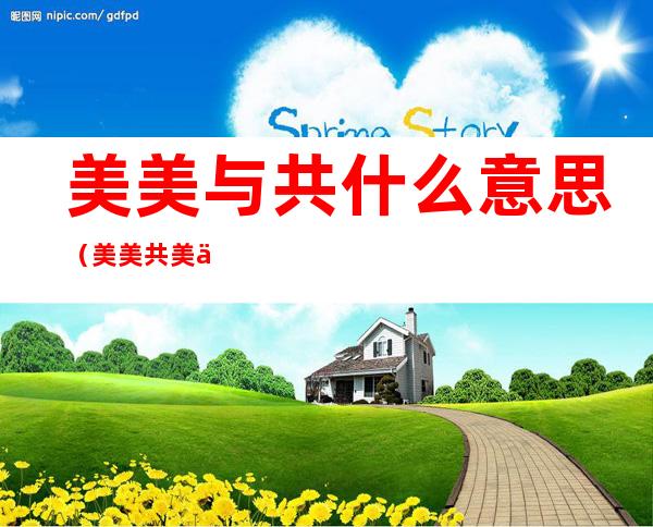 美美与共什么意思(美美共美什么意思)
