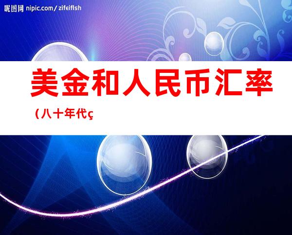 美金和人民币汇率(八十年代美金和人民币汇率)