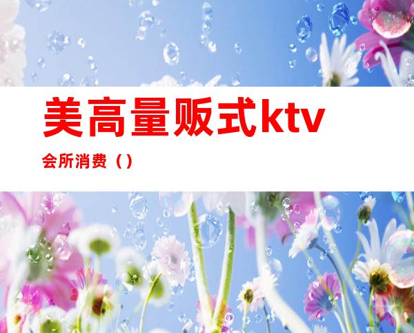 美高量贩式ktv会所消费（）