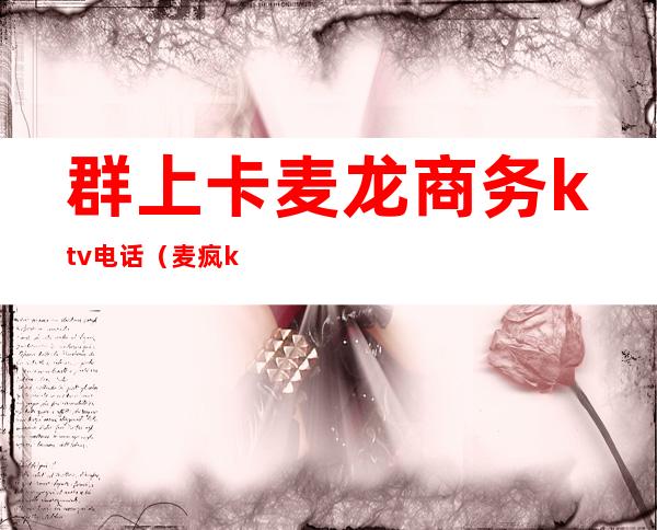 群上卡麦龙商务ktv电话(麦疯ktv电话)