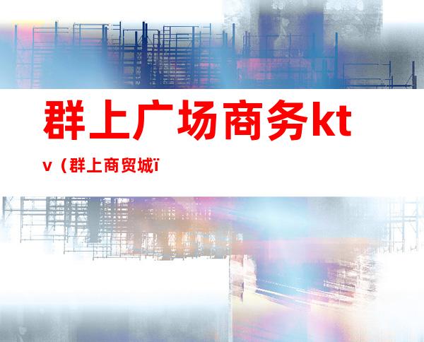群上广场商务ktv(群上商贸城)