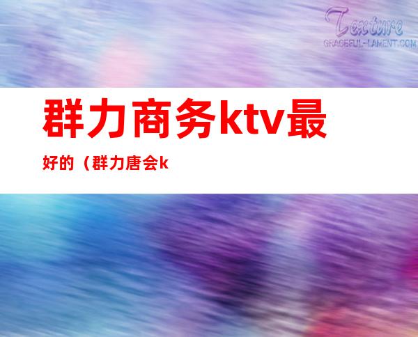 群力商务ktv最好的(群力唐会ktv包房价位)