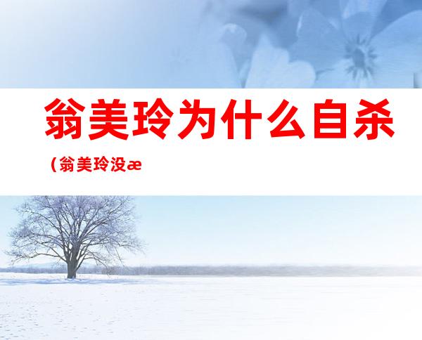 翁美玲为什么自杀(翁美玲没死)