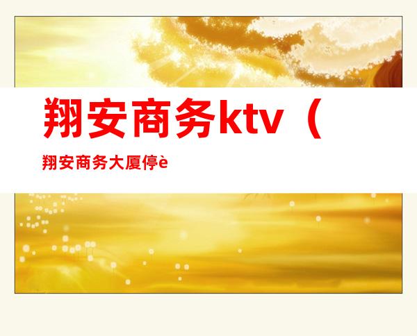翔安商务ktv(翔安商务大厦停车费)