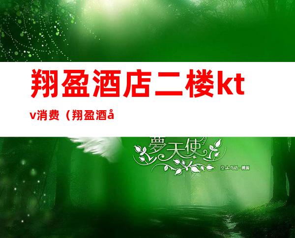 翔盈酒店二楼ktv消费(翔盈酒店二楼ktv消费多少)