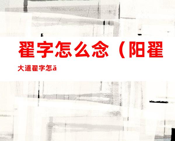 翟字怎么念(阳翟大道翟字怎么念)