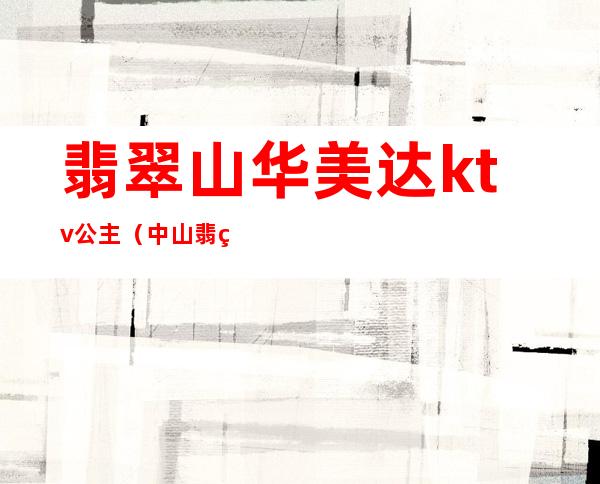 翡翠山华美达ktv公主(中山翡翠明珠ktv公主)
