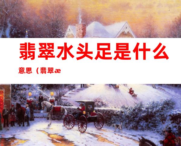 翡翠水头足是什么意思(翡翠水头一般是什么意思)