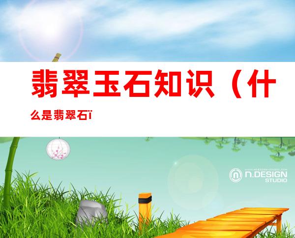 翡翠玉石知识（什么是翡翠石）