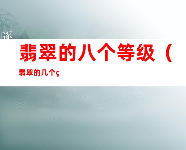 翡翠的八个等级(翡翠的几个等级)