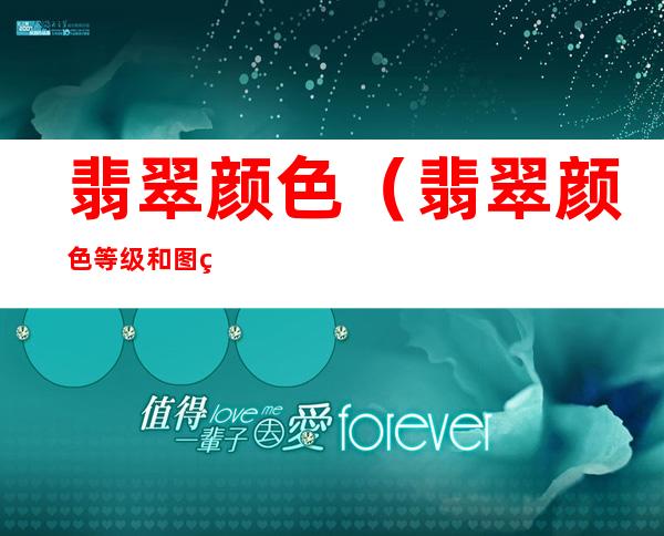 翡翠颜色(翡翠颜色等级和图片 排行)