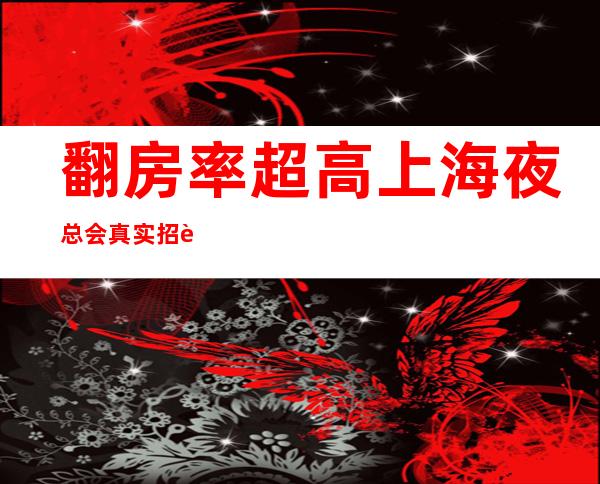 翻房率超高 上海夜总会真实招聘 (女孩)(服务员)