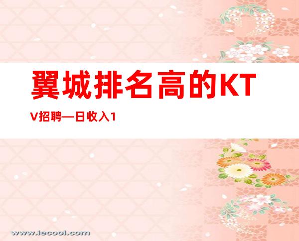 翼城排名高的KTV招聘—日收入1O—现在是旺季