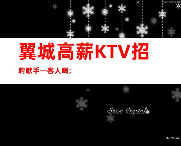 翼城高薪KTV招聘歌手—客人喝;酒一般般—生意不错